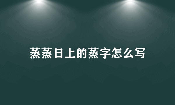 蒸蒸日上的蒸字怎么写