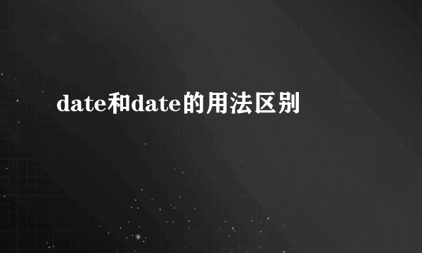 date和date的用法区别
