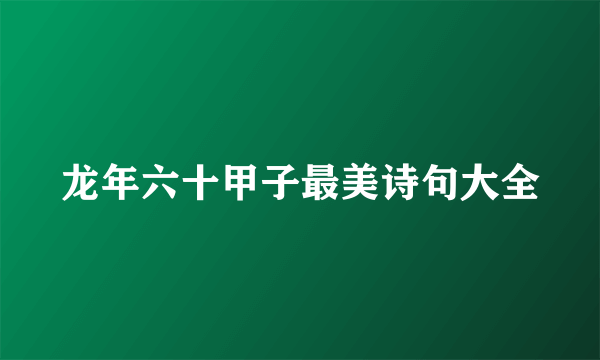 龙年六十甲子最美诗句大全