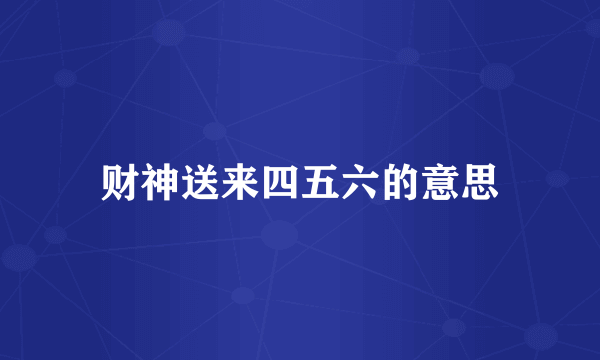 财神送来四五六的意思