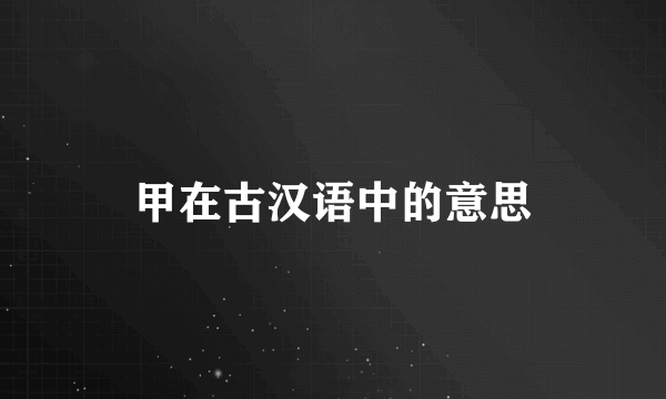 甲在古汉语中的意思