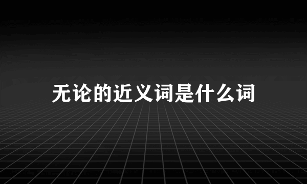 无论的近义词是什么词