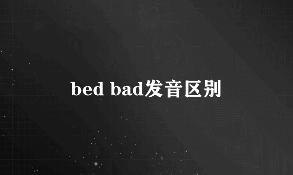 bed bad发音区别