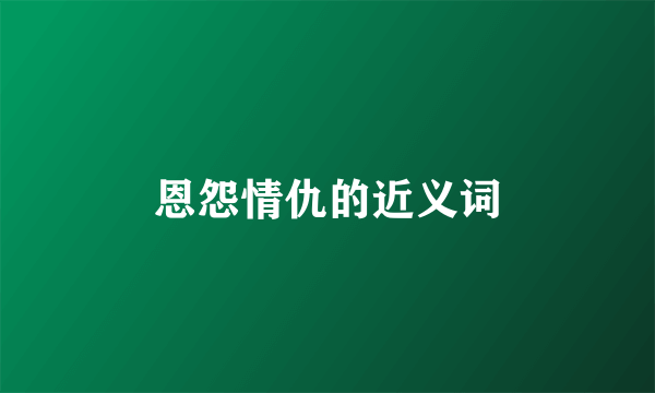 恩怨情仇的近义词