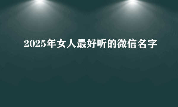 2025年女人最好听的微信名字