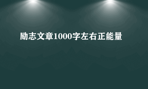 励志文章1000字左右正能量