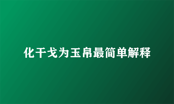 化干戈为玉帛最简单解释