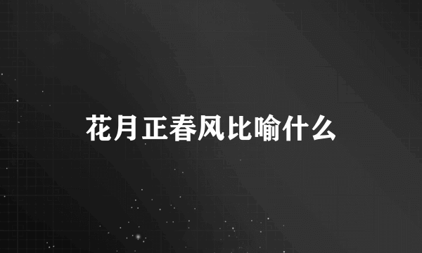花月正春风比喻什么