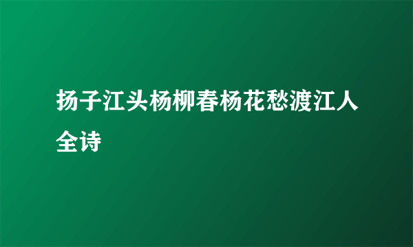 扬子江头杨柳春杨花愁渡江人全诗