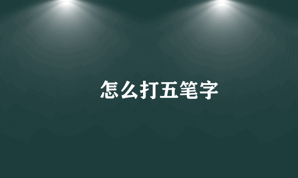 芼怎么打五笔字