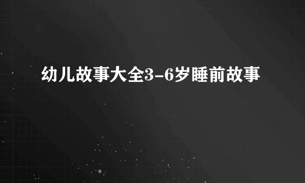 幼儿故事大全3-6岁睡前故事