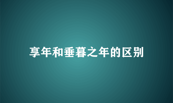 享年和垂暮之年的区别