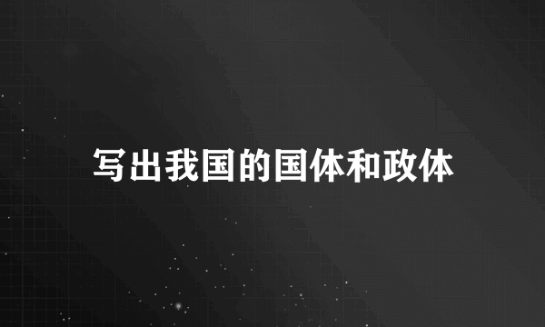 写出我国的国体和政体