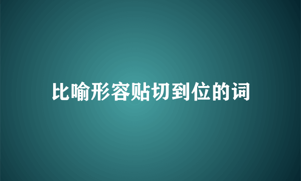 比喻形容贴切到位的词