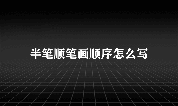 半笔顺笔画顺序怎么写