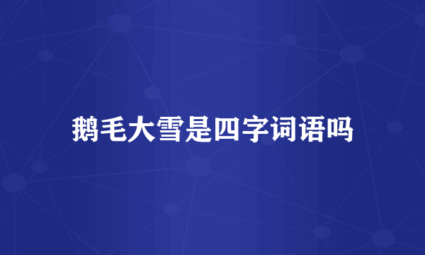 鹅毛大雪是四字词语吗