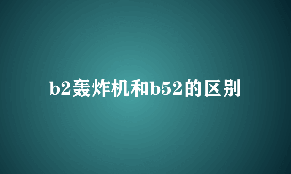 b2轰炸机和b52的区别
