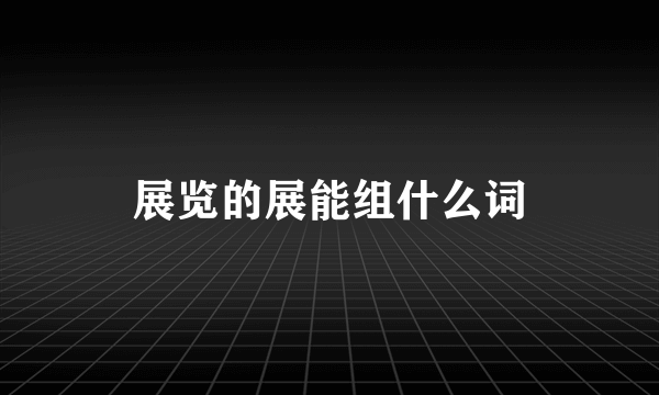 展览的展能组什么词