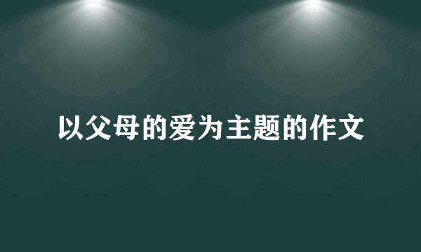 以父母的爱为主题的作文