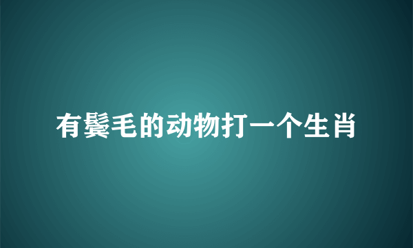 有鬓毛的动物打一个生肖