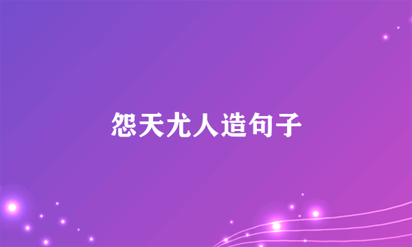 怨天尤人造句子