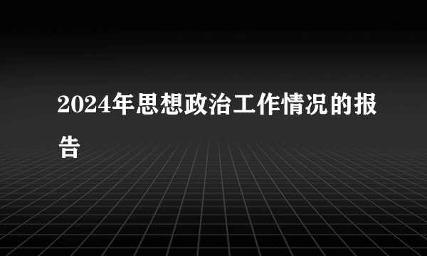 2024年思想政治工作情况的报告