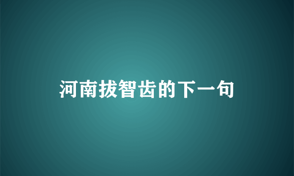 河南拔智齿的下一句