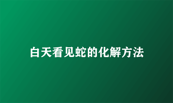 白天看见蛇的化解方法