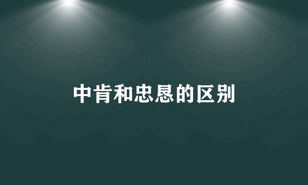 中肯和忠恳的区别
