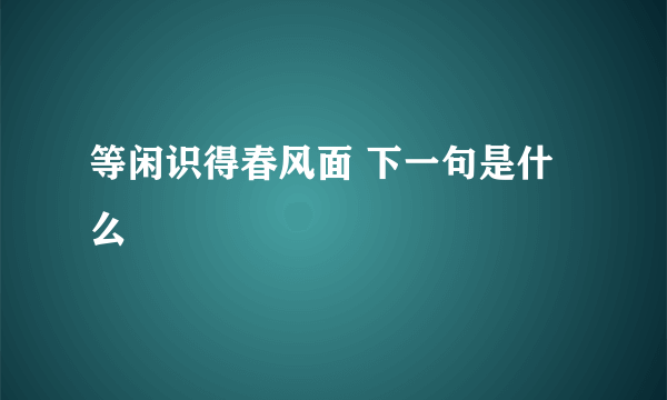 等闲识得春风面 下一句是什么