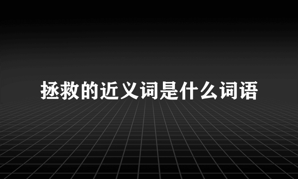 拯救的近义词是什么词语