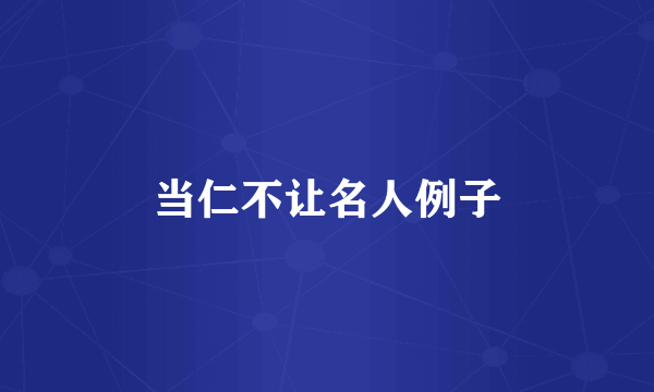 当仁不让名人例子