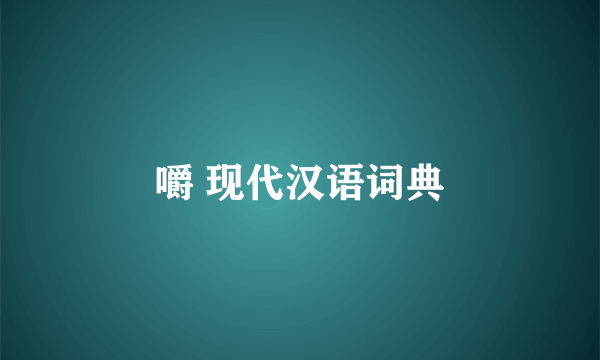 嚼 现代汉语词典