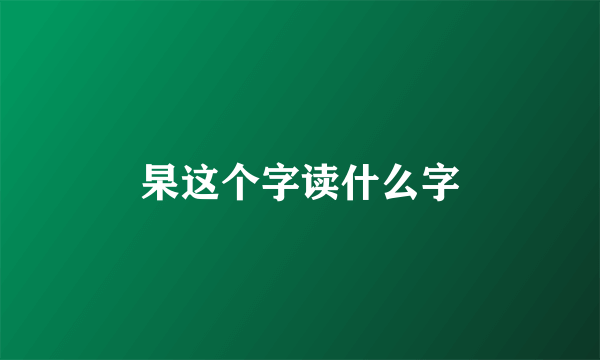 杲这个字读什么字