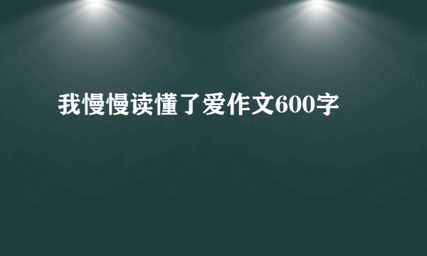 我慢慢读懂了爱作文600字