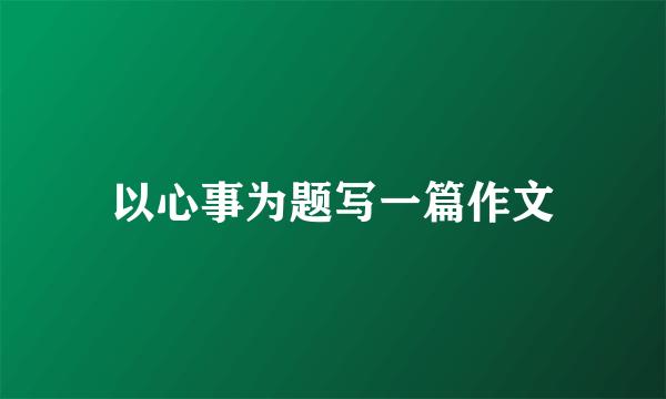 以心事为题写一篇作文