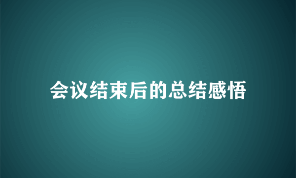 会议结束后的总结感悟