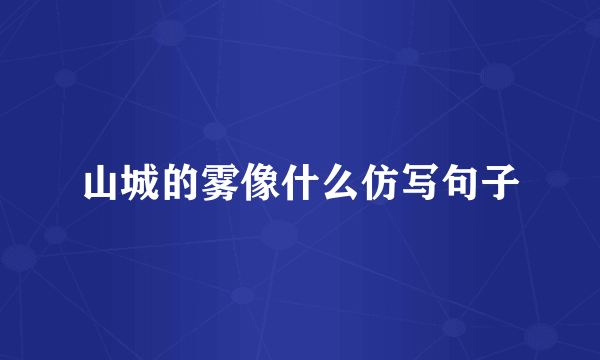 山城的雾像什么仿写句子