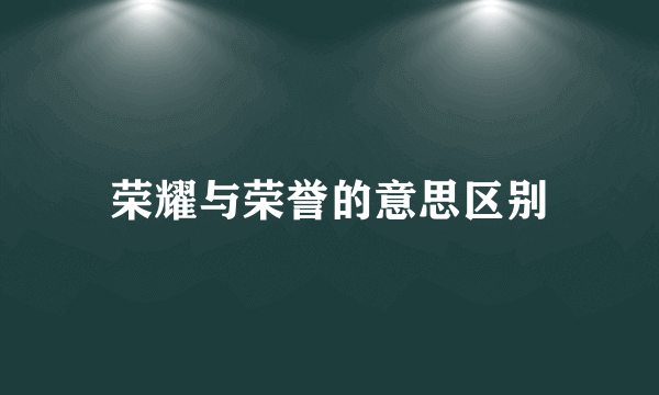 荣耀与荣誉的意思区别