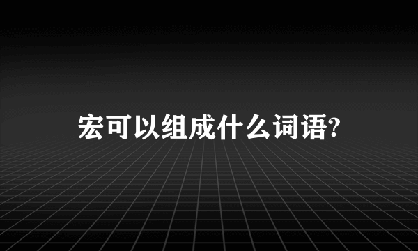 宏可以组成什么词语?