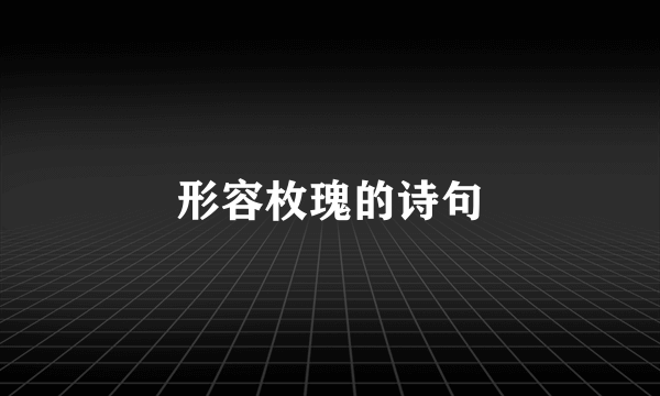 形容枚瑰的诗句