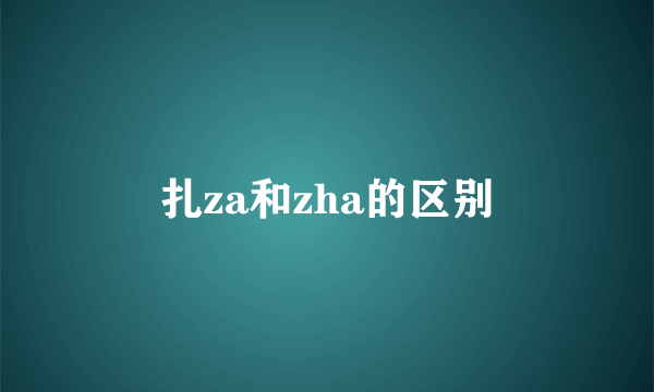 扎za和zha的区别