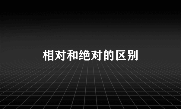 相对和绝对的区别