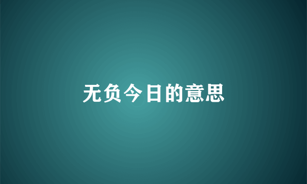 无负今日的意思