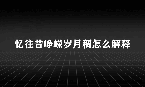 忆往昔峥嵘岁月稠怎么解释