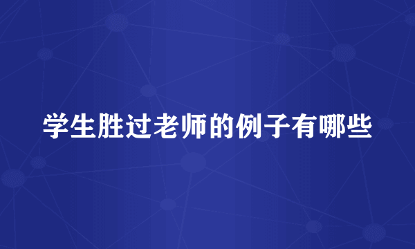 学生胜过老师的例子有哪些