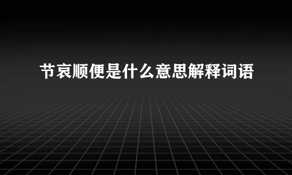 节哀顺便是什么意思解释词语