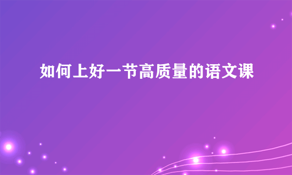 如何上好一节高质量的语文课