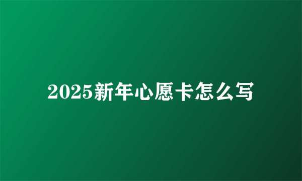 2025新年心愿卡怎么写