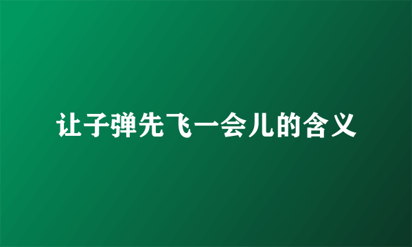 让子弹先飞一会儿的含义